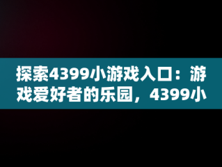 探索4399小游戏入口：游戏爱好者的乐园，4399小游戏入口手机版 