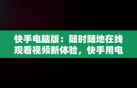 快手电脑版：随时随地在线观看视频新体验，快手用电脑看 