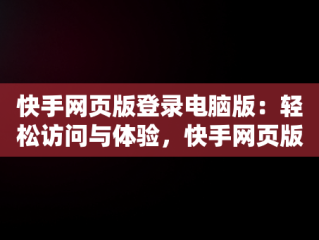 快手网页版登录电脑版：轻松访问与体验，快手网页版登录电脑版下载 