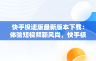 快手极速版最新版本下载：体验短视频新风尚，快手极速版最新版本下载安装旧2023 