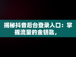 揭秘抖音后台登录入口：掌握流量的金钥匙， 