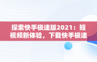 探索快手极速版2021：短视频新体验，下载快手极速版2025版 