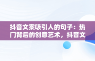 抖音文案吸引人的句子：热门背后的创意艺术，抖音文案吸引人的句子热门女生 