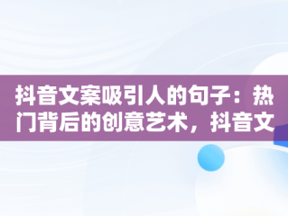 抖音文案吸引人的句子：热门背后的创意艺术，抖音文案吸引人的句子热门女生 