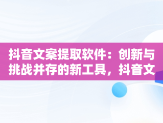 抖音文案提取软件：创新与挑战并存的新工具，抖音文案提取软件哪个免费 