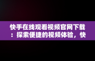 快手在线观看视频官网下载：探索便捷的视频体验，快手在线观看版 