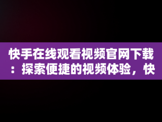 快手在线观看视频官网下载：探索便捷的视频体验，快手在线观看版 