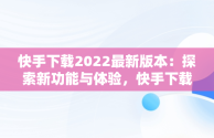 快手下载2022最新版本：探索新功能与体验，快手下载2022最新版本免费 