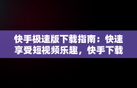 快手极速版下载指南：快速享受短视频乐趣，快手下载极速版下载 