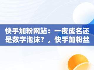 快手加粉网站：一夜成名还是数字泡沫？，快手加粉丝手机版 