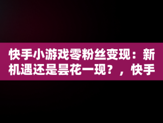 快手小游戏零粉丝变现：新机遇还是昙花一现？，快手小游戏零粉丝变现怎么弄 