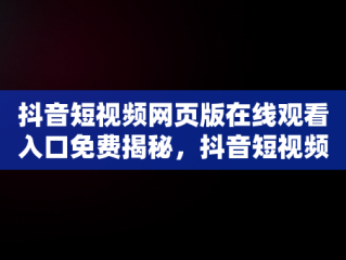 抖音短视频网页版在线观看入口免费揭秘，抖音短视频网页版官网 