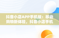 抖音小店APP手机版：移动购物新体验，抖音小店手机版叫什么 