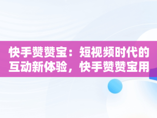 快手赞赞宝：短视频时代的互动新体验，快手赞赞宝用了会封号吗 