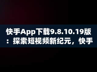 快手App下载9.8.10.19版：探索短视频新纪元，快手app下载官方版 