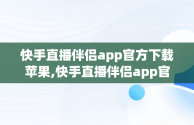 快手直播伴侣app官方下载苹果,快手直播伴侣app官方下载