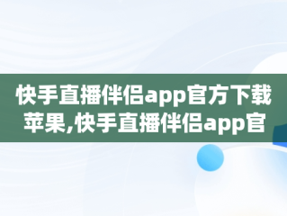 快手直播伴侣app官方下载苹果,快手直播伴侣app官方下载