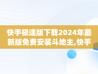 快手极速版下载2024年最新版免费安装斗地主,快手极速版下载2024年最新版免费安装qq