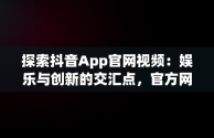 探索抖音App官网视频：娱乐与创新的交汇点，官方网站抖音视频 