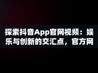 探索抖音App官网视频：娱乐与创新的交汇点，官方网站抖音视频 