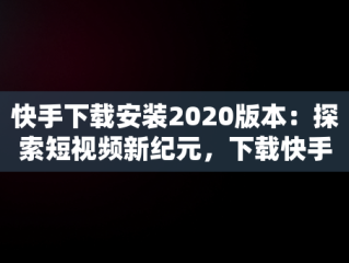 快手下载安装2020版本：探索短视频新纪元，下载快手2020新版本 