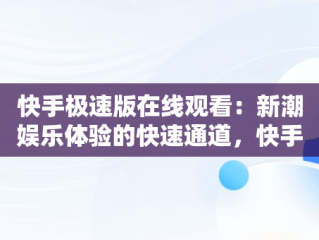 快手极速版在线观看：新潮娱乐体验的快速通道，快手极速版在线观看宪法卫士 