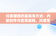 抖音赚钱的最简单方式：内容创作与变现策略，抖音怎么赚钱最简单的方式视频教程 