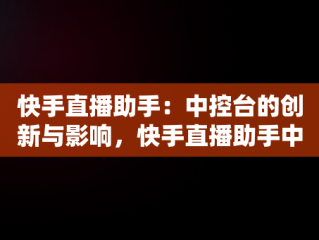 快手直播助手：中控台的创新与影响，快手直播助手中控台在哪 