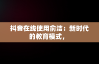 抖音在线使用俞洁：新时代的教育模式， 