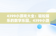 4399小游戏大全：轻松娱乐的数字乐园，4399小游戏游戏大全官网 