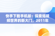 快手下载手机版：探索短视频世界的新大门，2011年的快手下载手机版 