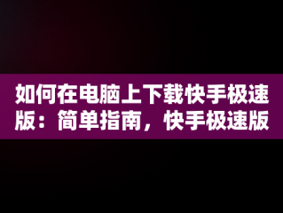 如何在电脑上下载快手极速版：简单指南，快手极速版电脑下载网址 