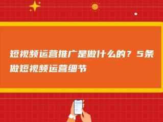 短视频运营主要做什么工作,四川成都有哪些,短视频运营主要做什么
