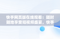 快手网页版在线观看：随时随地享受短视频盛宴，快手,网页版 