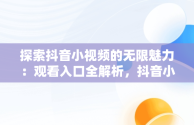 探索抖音小视频的无限魅力：观看入口全解析，抖音小视频观看入口抖音小视频有记录吗 