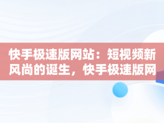 快手极速版网站：短视频新风尚的诞生，快手极速版网站免费进入不看直播可以吗 