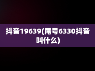 抖音19639(尾号6330抖音叫什么)