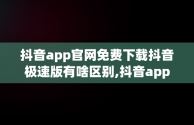 抖音app官网免费下载抖音极速版有啥区别,抖音app官网免费下载20.2.0