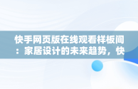 快手网页版在线观看样板间：家居设计的未来趋势，快手网页ban 