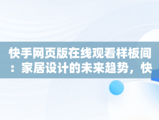 快手网页版在线观看样板间：家居设计的未来趋势，快手网页ban 