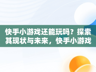 快手小游戏还能玩吗？探索其现状与未来，快手小游戏破解版游戏大全 