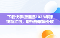 下载快手极速版2023年赚钱领红包，轻松赚取额外收入，快手极速版下载免费领红包 