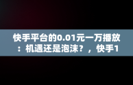 快手平台的0.01元一万播放：机遇还是泡沫？，快手1元1w播放 