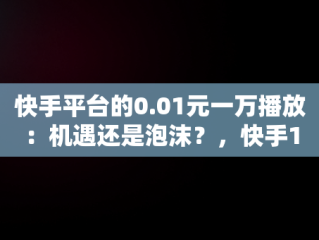 快手平台的0.01元一万播放：机遇还是泡沫？，快手1元1w播放 