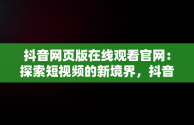 抖音网页版在线观看官网：探索短视频的新境界，抖音网页版在线观看官网视频 