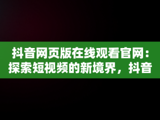 抖音网页版在线观看官网：探索短视频的新境界，抖音网页版在线观看官网视频 