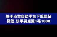 快手点赞自助平台下单网站微信,快手买点赞1毛1000赞网站微信支付