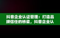 抖音企业认证管理：打造品牌信任的桥梁，抖音企业认证功能 