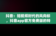 抖音：短视频时代的风向标，抖音app官方免费版的特色内容 