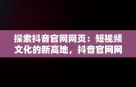 探索抖音官网网页：短视频文化的新高地，抖音官网网页版充值 